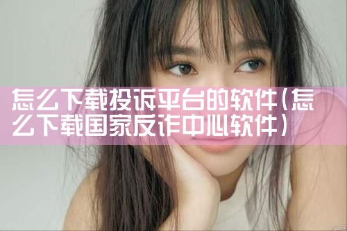 怎么下载投诉平台的软件