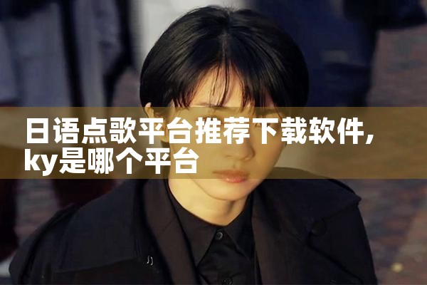 日语点歌平台推荐下载软件